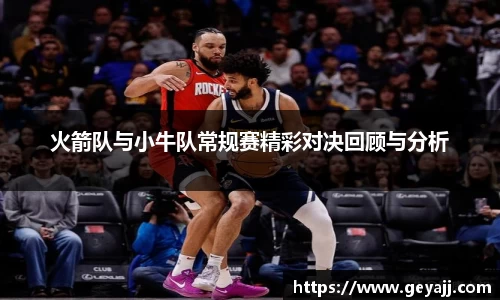 火箭队与小牛队常规赛精彩对决回顾与分析