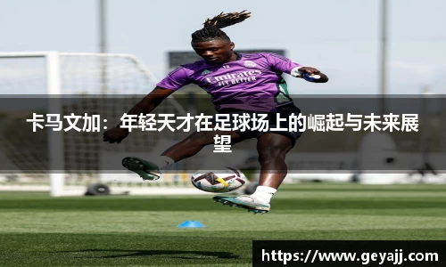 卡马文加：年轻天才在足球场上的崛起与未来展望